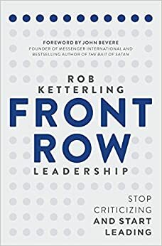 Front Row Leadership: Stop Criticizing and Start Leading by John Bevere, Rob Ketterling