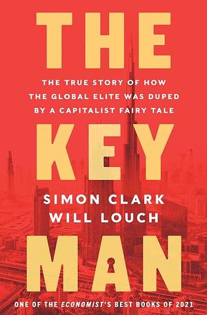 The Key Man: The True Story of How the Global Elite Was Duped by a Capitalist Fairy Tale by Will Louch, Simon Clark