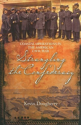 Strangling the Confederacy: Coastal Operations in the American Civil War by Kevin J. Dougherty