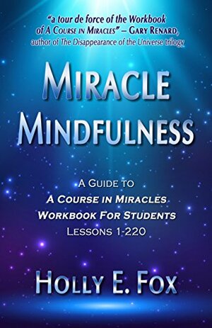 Miracle Mindfulness: A Guide To A Course In Miracles Workbook For Students, Lessons 1-220 by Holly Fox