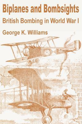 Biplanes and Bombsights: British Bombing in World War I by George K. Williams