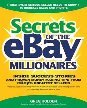 Secrets of the Ebay Millionaires: Inside Success Stories -- And Proven Money-Making Tips -- From Ebay's Greatest Sellers by Greg Holden