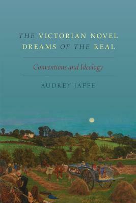 The Victorian Novel Dreams of the Real: Conventions and Ideology by Audrey Jaffe