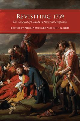 Revisiting 1759: The Conquest of Canada in Historical Perspective by John G. Reid, Phillip Buckner