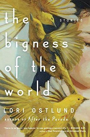 The Bigness of the World by Lori Ostlund