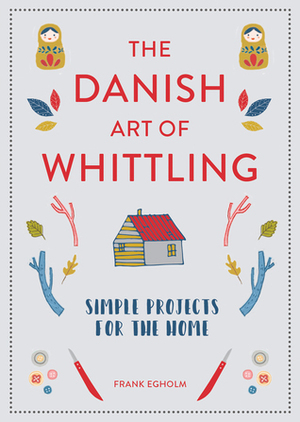 The Danish Art of Whittling: Simple Projects for the Home by Frank Egholm