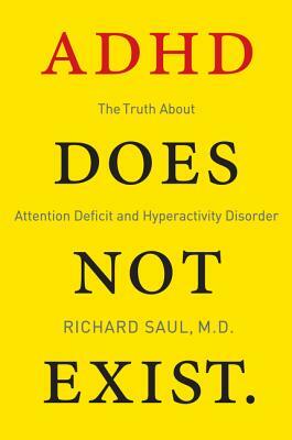 ADHD Does Not Exist: The Truth about Attention Deficit and Hyperactivity Disorder by Richard Saul