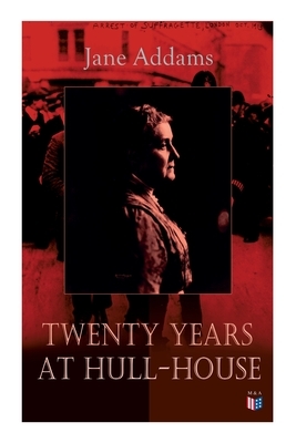 Twenty Years at Hull-House: Life and Work of the "mother" of Social Work, Leader in Women's Suffrage and the First American Woman to Be Awarded th by Jane Addams