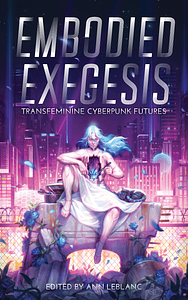 Embodied Exegesis: Transfeminine Cyberpunk Futures by Ann LeBlanc