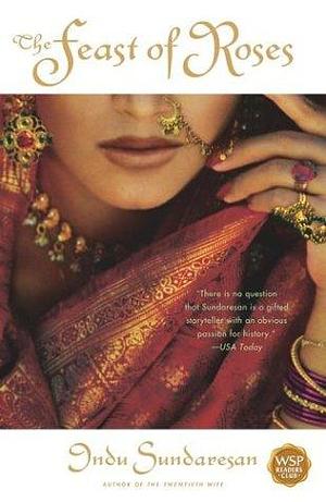 The Feast of Roses: A Novel by Indu Sundaresan, Indu Sundaresan