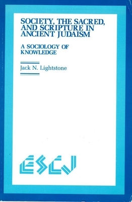 Society, the Sacred and Scripture in Ancient Judaism: A Sociology of Knowledge by Jack N. Lightstone