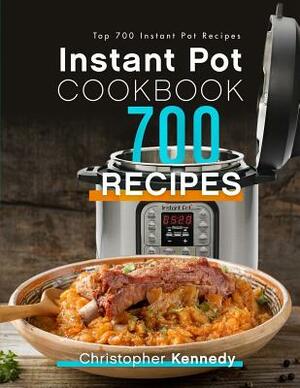 Instant Pot Cookbook 700 Recipes: Top 700 Instant Pot Recipes by Christopher Kennedy