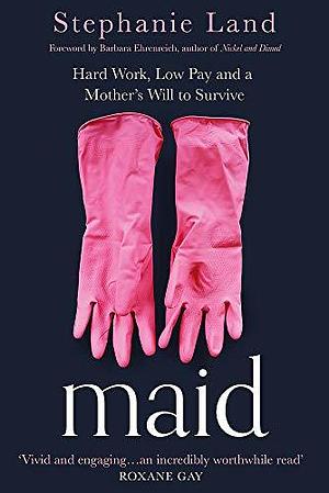 Maid: Hard Work, Low Pay, and a Mother's Will to Survive by Stephanie Land