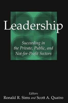 Leadership: Succeeding in the Private, Public, and Not-For-Profit Sectors by Scott a. Quatro, Ronald R. Sims