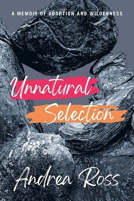 Unnatural Selection: A Memoir of Adoption and Wilderness by Andrea Ross