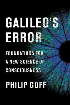 Galileo's Error: Foundations for a New Science of Consciousness by Philip Goff