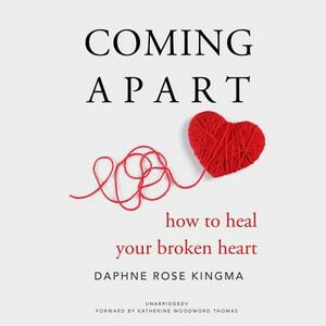 Coming Apart: How to Heal Your Broken Heart by Daphne Rose Kingma