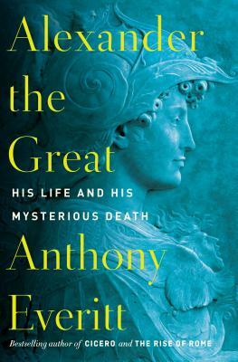 Alexander the Great: His Life and His Mysterious Death by Anthony Everitt