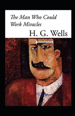 The Man Who Could Work Miracles Annotated by H.G. Wells