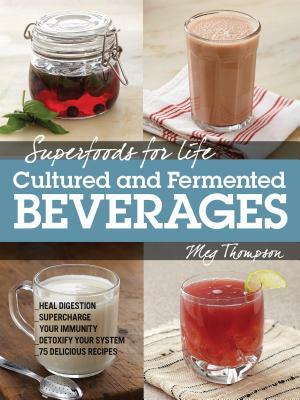 Superfoods for Life, Cultured and Fermented Beverages: Heal Digestion - Supercharge Your Immunity - Detoxify Your System - 75 Delicious Recipes by Meg Thompson