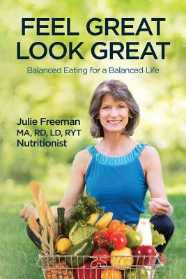 Feel Great, Look Great: Balanced Eating for a Balanced Life by Julie Freeman