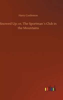 Snowed Up; or, The Sportman´s Club in the Mountains by Harry Castlemon