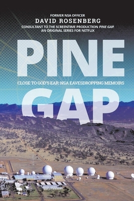 Pine Gap: Close to God's Ear: Nsa Eavesdropping Memoirs by David Rosenberg