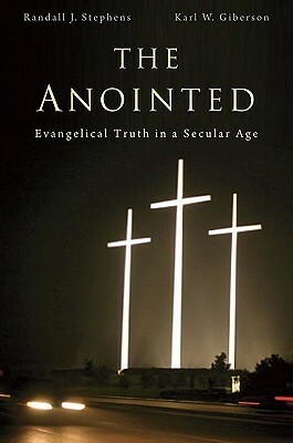 The Anointed: Evangelical Truth in a Secular Age by Randall J. Stephens, Karl W. Giberson