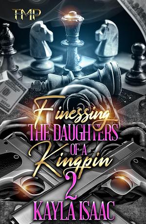 FINESSING THE DAUGHTERS OF A KINGPIN 2 by Kayla Isaac, Kayla Isaac
