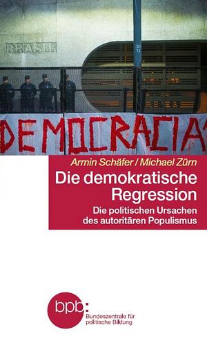 Die demokratische Regression: die politischen Ursachen des autoritären Populismus by Armin Schäfer, Michael Zürn