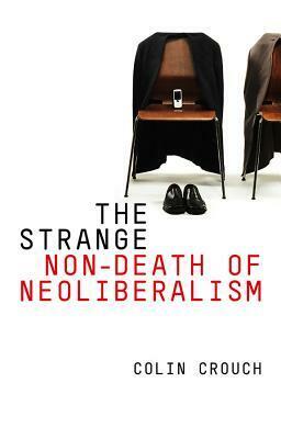 The Strange Non-Death of Neo-Liberalism by Colin Crouch