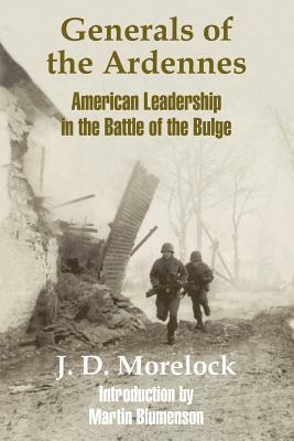 Generals of the Ardennes: American Leadership in the Battle of The Bulge by J. D. Morelock