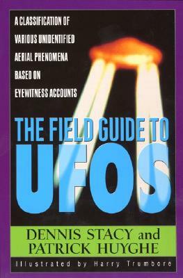 The Field Guide to UFOs: A Classification of Various Unidentified Aerial Phenomena Based on Eyewitness Accounts by Dennis Stacy, Harry Trumbore, Patrick Huyghe