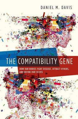 The Compatibility Gene: How Our Bodies Fight Disease, Attract Others, and Define Our Selves by Daniel Davis