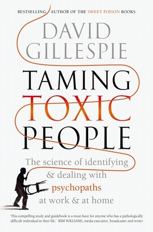 Taming Toxic People: The Science of Identifying and Dealing with Psychopaths at Work & at Home by David Gillespie