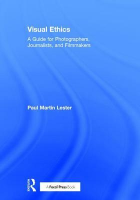 Visual Ethics: A Guide for Photographers, Journalists, and Filmmakers by Paul Martin Lester