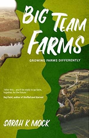 Big Team Farms: Growing Farms Differently by Sarah K Mock