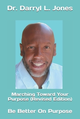 Marching Toward Your Purpose (Revised Edition): Be Better On Purpose by Darryl L. Jones