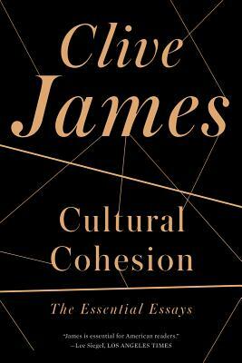 Cultural Cohesion: The Essential Essays, 1968-2002 by Clive James