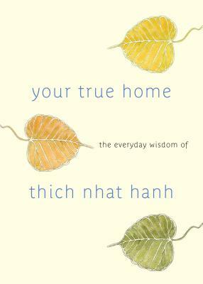 Your True Home: The Everyday Wisdom of Thich Nhat Hanh by Thích Nhất Hạnh