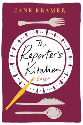 The Reporter's Kitchen: Essays by Jane Kramer