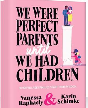 We were perfect parents until we had children . by Karin Schimke, Vanessa Raphaely