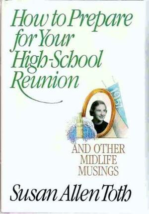 How to Prepare for Your High School Reunion, and Other Midlife Musings: And Other Mid-Life Musings by Susan Allen Toth