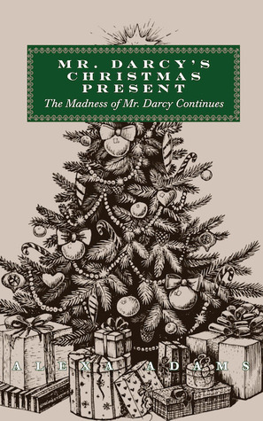 Mr. Darcy's Christmas Present: The Madness of Mr. Darcy Continues by Alexa Adams