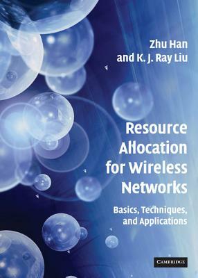 Resource Allocation for Wireless Networks: Basics, Techniques, and Applications by K. J. Ray Liu, Zhu Han