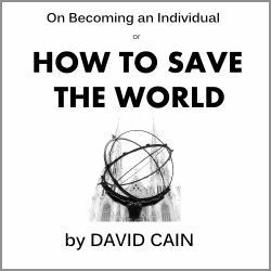 On Becoming an Individual (or HOW TO SAVE THE WORLD) by David Cain