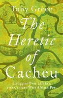 The Heretic of Cacheu: Struggles over Life in a 17th Century West African Port by Toby Green