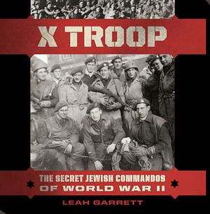 X Troop: The Secret Jewish Commandos of World War II by Leah Garrett