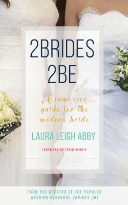 2brides 2be: A Same-Sex Guide for the Modern Bride by Laura Leigh Abby