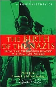 The Birth of the Nazis: How the Freikorps Blazed a Trail for Hitler by Michael Burleigh, Nigel Jones